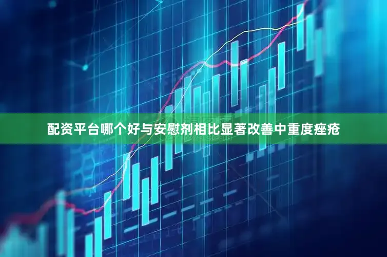 配资平台哪个好与安慰剂相比显著改善中重度痤疮