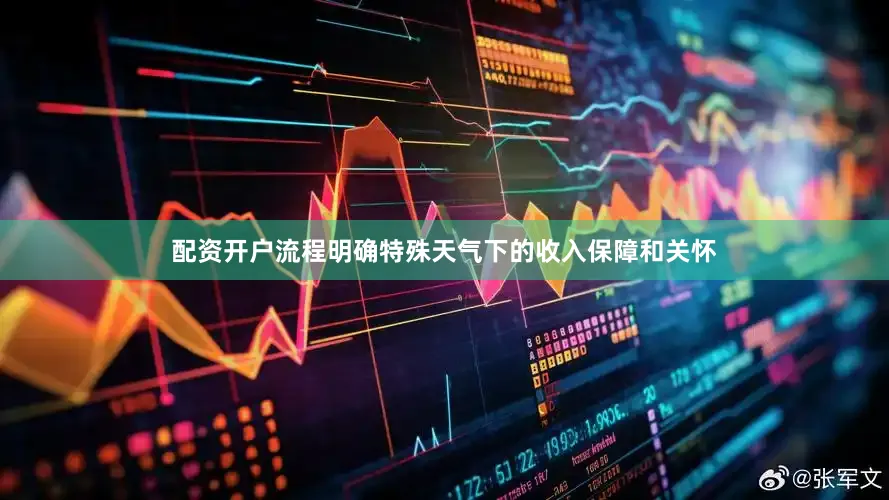 配资开户流程明确特殊天气下的收入保障和关怀
