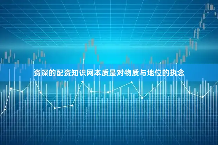 资深的配资知识网本质是对物质与地位的执念