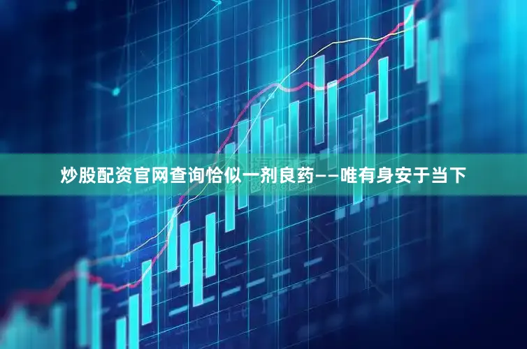 炒股配资官网查询恰似一剂良药——唯有身安于当下