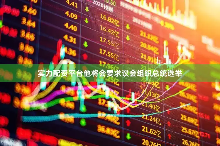 实力配资平台他将会要求议会组织总统选举