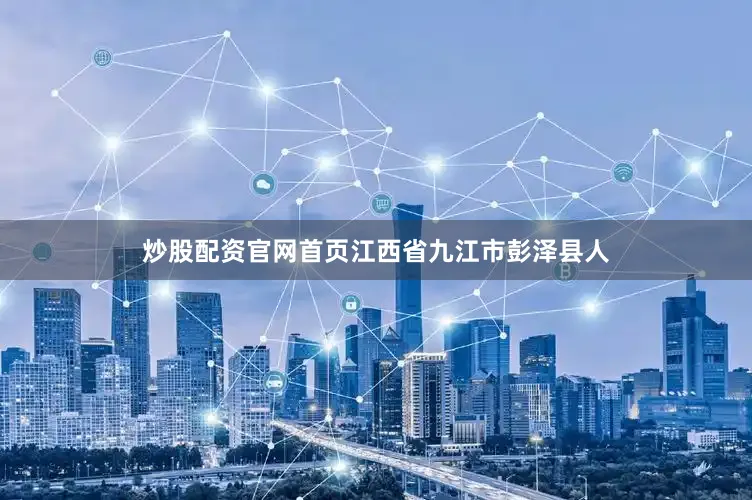 炒股配资官网首页江西省九江市彭泽县人