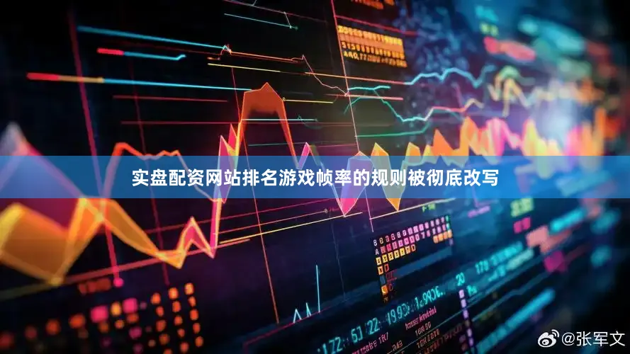 实盘配资网站排名游戏帧率的规则被彻底改写