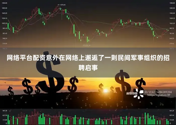 网络平台配资意外在网络上邂逅了一则民间军事组织的招聘启事