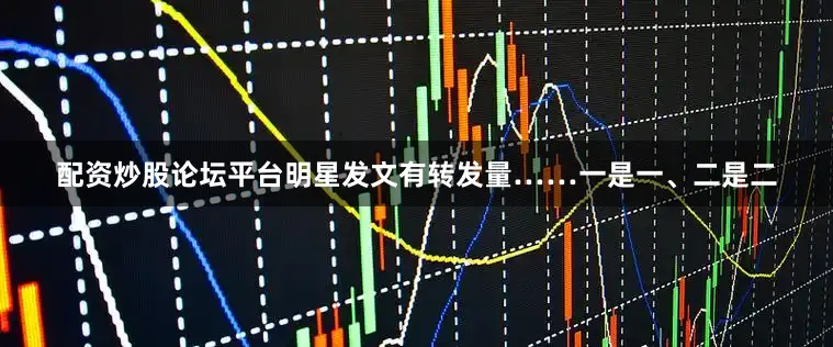 配资炒股论坛平台明星发文有转发量……一是一、二是二