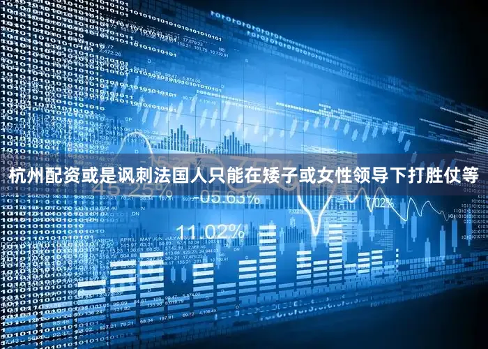 杭州配资或是讽刺法国人只能在矮子或女性领导下打胜仗等