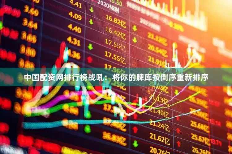 中国配资网排行榜战吼：将你的牌库按倒序重新排序