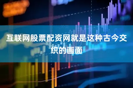 互联网股票配资网就是这种古今交织的画面