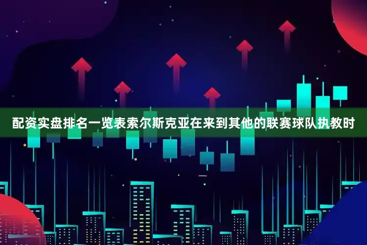 配资实盘排名一览表索尔斯克亚在来到其他的联赛球队执教时